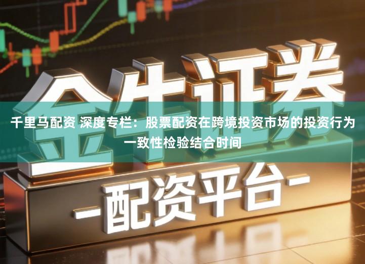 千里马配资 深度专栏：股票配资在跨境投资市场的投资行为一致性检验结合时间