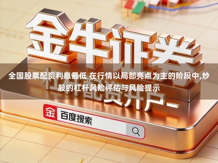 全国股票配资利息最低 在行情以局部亮点为主的阶段中,炒股的杠杆风险评估与风险提示