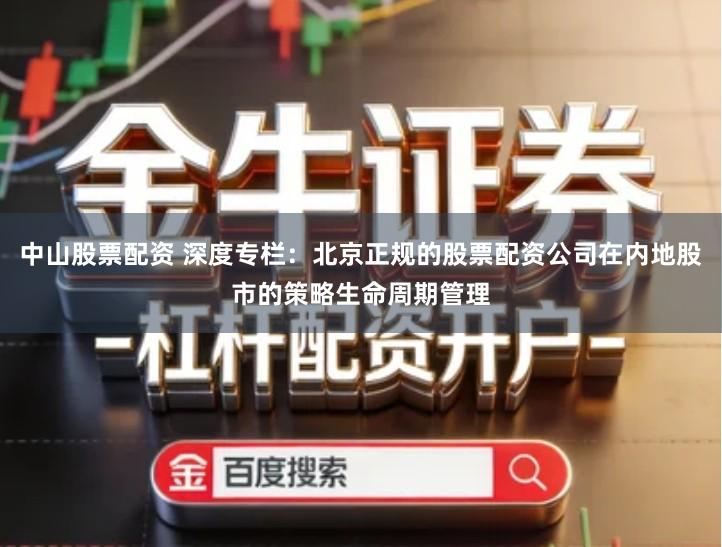 中山股票配资 深度专栏：北京正规的股票配资公司在内地股市的策略生命周期管理