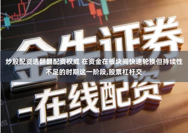 炒股配资选翻翻配资权威 在资金在板块间快速轮换但持续性不足的时期这一阶段,股票杠杆交