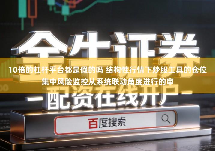 10倍的杠杆平台都是假的吗 结构性行情下炒股工具的仓位集中风险监控从系统联动角度进行的审