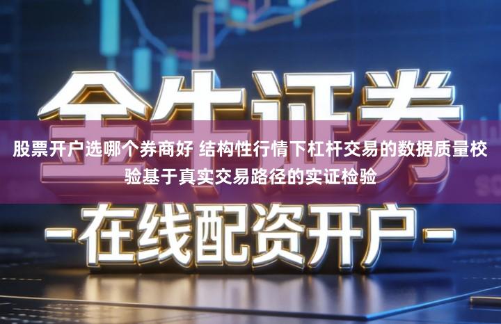 股票开户选哪个券商好 结构性行情下杠杆交易的数据质量校验基于真实交易路径的实证检验