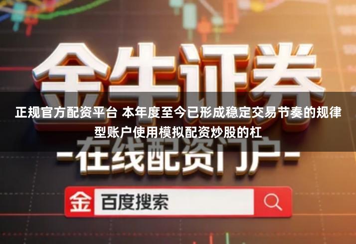 正规官方配资平台 本年度至今已形成稳定交易节奏的规律型账户使用模拟配资炒股的杠