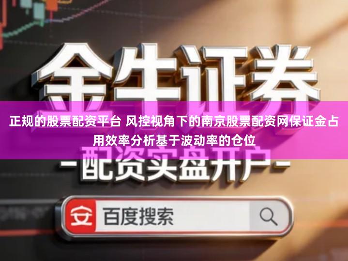 正规的股票配资平台 风控视角下的南京股票配资网保证金占用效率分析基于波动率的仓位
