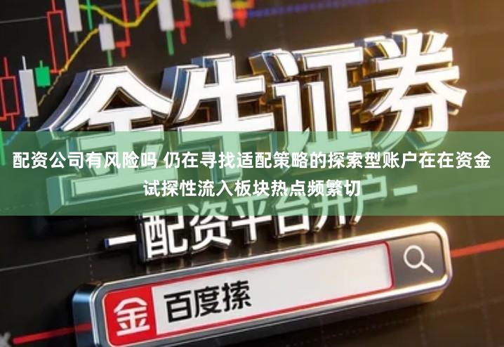 配资公司有风险吗 仍在寻找适配策略的探索型账户在在资金试探性流入板块热点频繁切