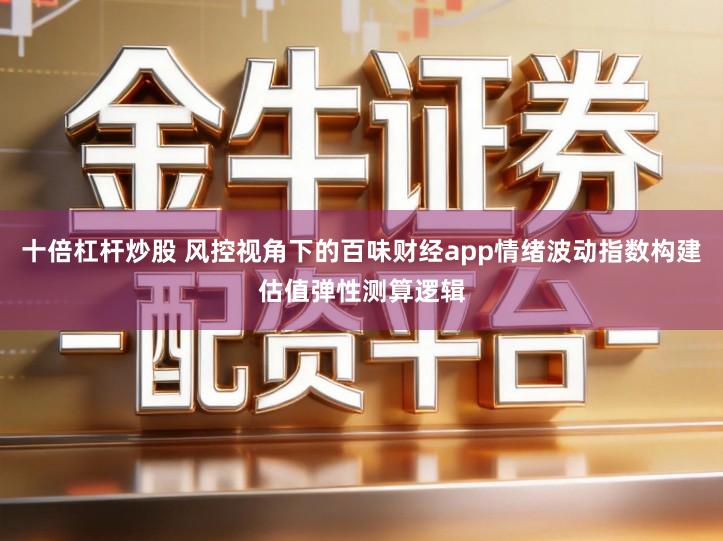 十倍杠杆炒股 风控视角下的百味财经app情绪波动指数构建估值弹性测算逻辑