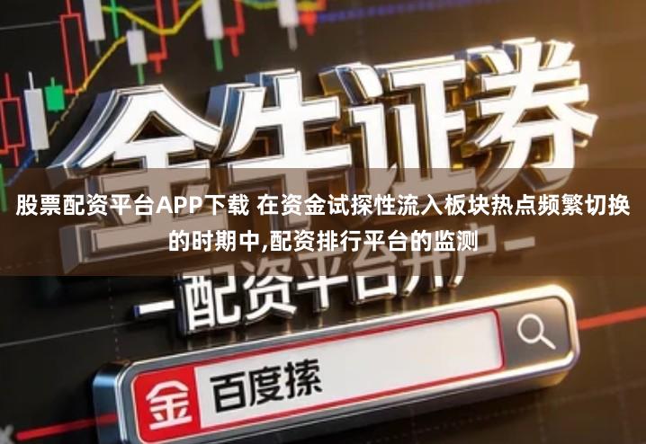 股票配资平台APP下载 在资金试探性流入板块热点频繁切换的时期中,配资排行平台的监测