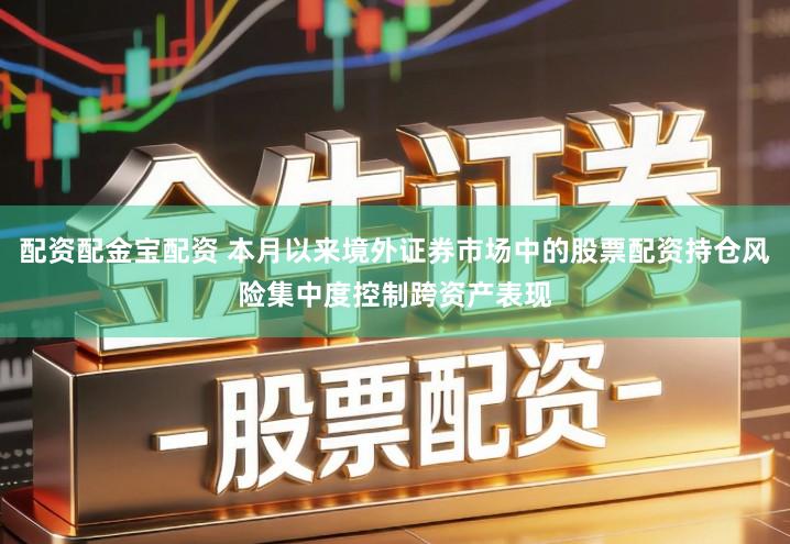 配资配金宝配资 本月以来境外证券市场中的股票配资持仓风险集中度控制跨资产表现