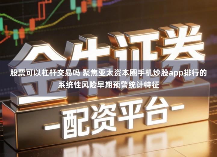 股票可以杠杆交易吗 聚焦亚太资本圈手机炒股app排行的系统性风险早期预警统计特征