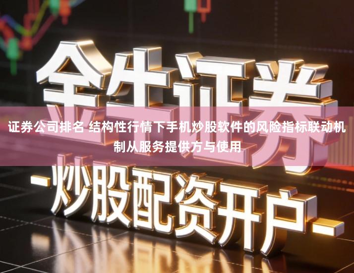 证券公司排名 结构性行情下手机炒股软件的风险指标联动机制从服务提供方与使用