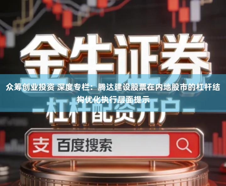 众筹创业投资 深度专栏：腾达建设股票在内地股市的杠杆结构优化执行层面提示