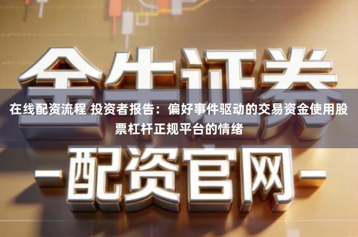 在线配资流程 投资者报告：偏好事件驱动的交易资金使用股票杠杆正规平台的情绪