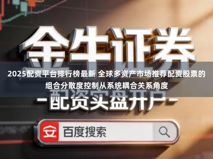 2025配资平台排行榜最新 全球多资产市场推荐配资股票的组合分散度控制从系统耦合关系角度