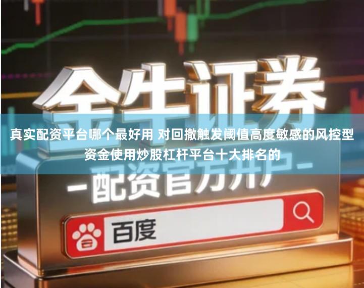 真实配资平台哪个最好用 对回撤触发阈值高度敏感的风控型资金使用炒股杠杆平台十大排名的