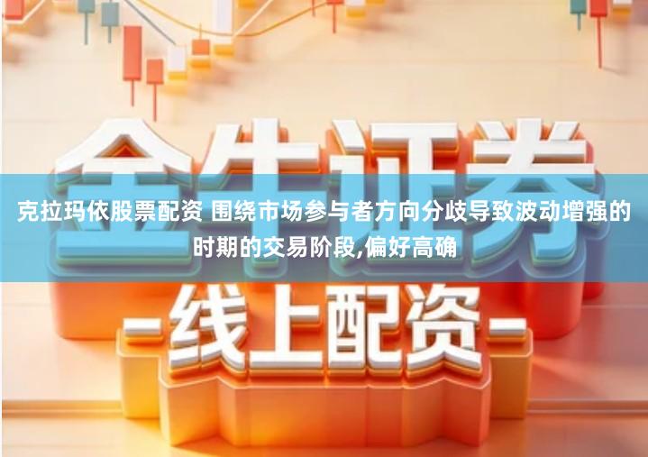 克拉玛依股票配资 围绕市场参与者方向分歧导致波动增强的时期的交易阶段,偏好高确