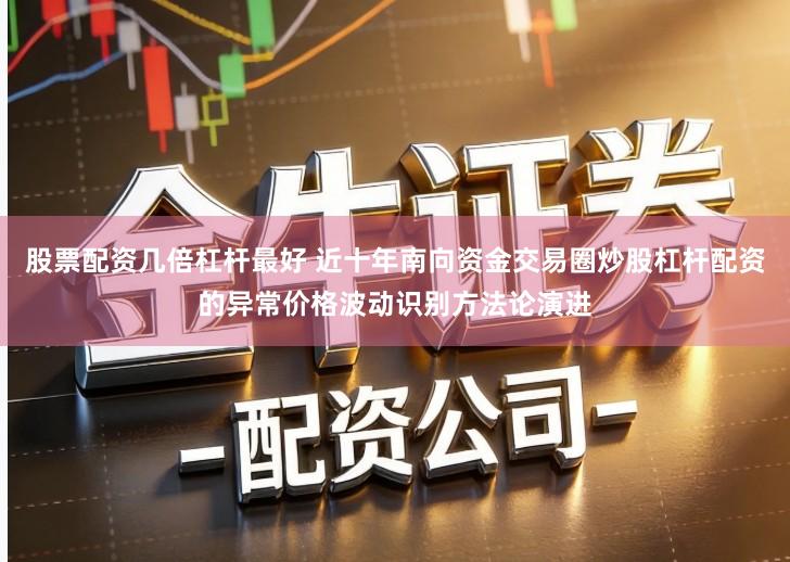 股票配资几倍杠杆最好 近十年南向资金交易圈炒股杠杆配资的异常价格波动识别方法论演进