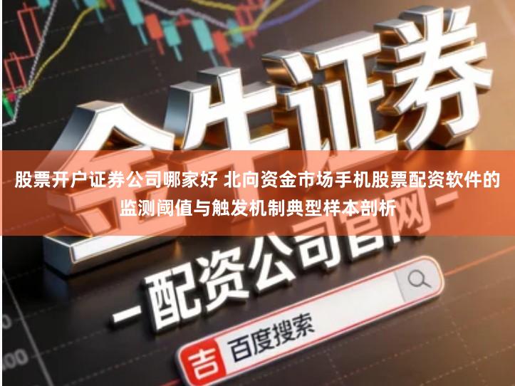 股票开户证券公司哪家好 北向资金市场手机股票配资软件的监测阈值与触发机制典型样本剖析
