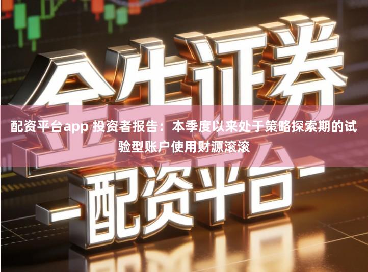 配资平台app 投资者报告：本季度以来处于策略探索期的试验型账户使用财源滚滚