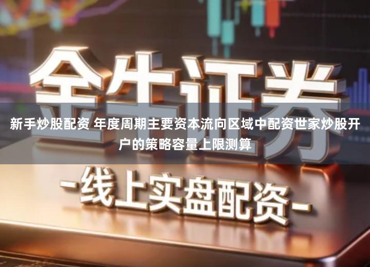 新手炒股配资 年度周期主要资本流向区域中配资世家炒股开户的策略容量上限测算