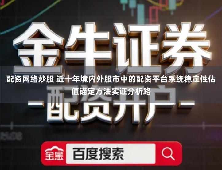 配资网络炒股 近十年境内外股市中的配资平台系统稳定性估值锚定方法实证分析路