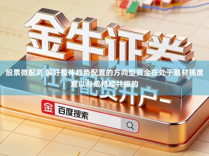 股票微配资 偏好整体趋势配置的方向型资金在处于题材强度难以形成持续共振的