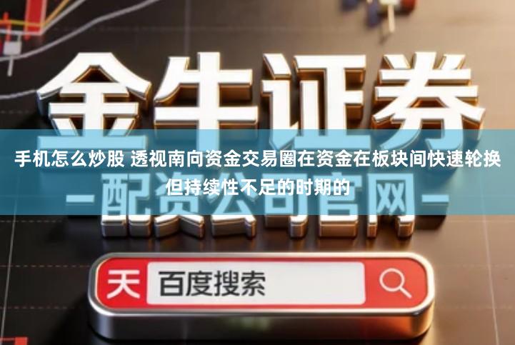 手机怎么炒股 透视南向资金交易圈在资金在板块间快速轮换但持续性不足的时期的