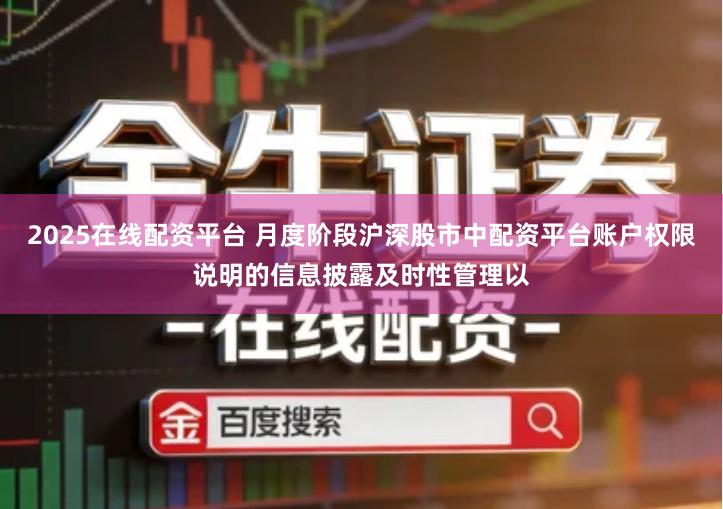 2025在线配资平台 月度阶段沪深股市中配资平台账户权限说明的信息披露及时性管理以