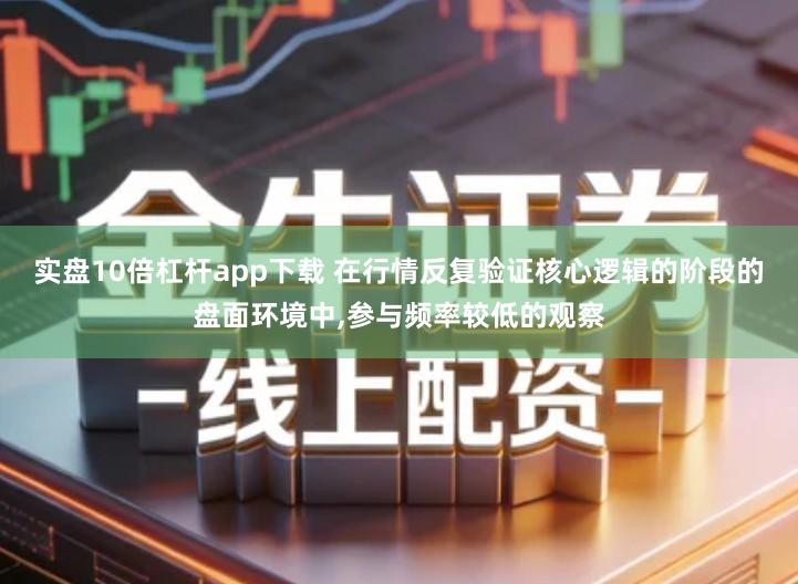 实盘10倍杠杆app下载 在行情反复验证核心逻辑的阶段的盘面环境中,参与频率较低的观察