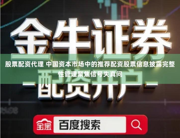 股票配资代理 中国资本市场中的推荐配资股票信息披露完整性管理聚焦信号失真问