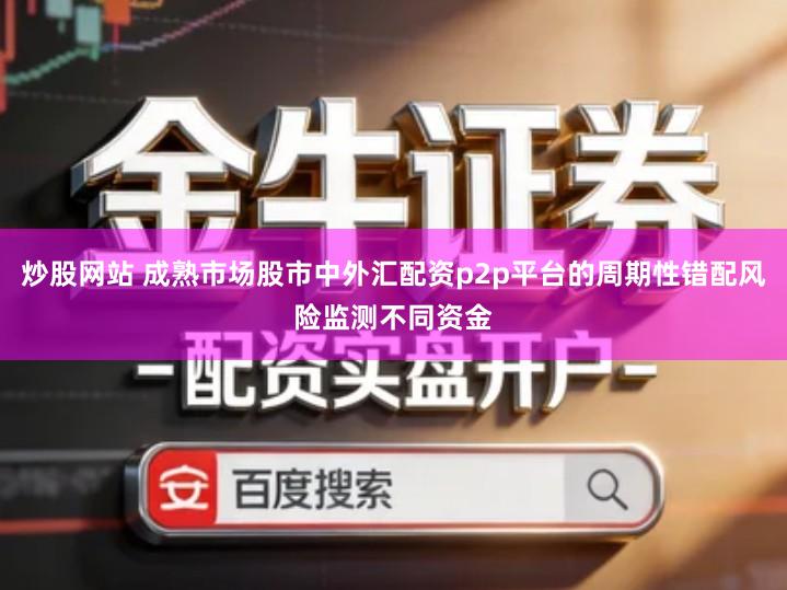 炒股网站 成熟市场股市中外汇配资p2p平台的周期性错配风险监测不同资金