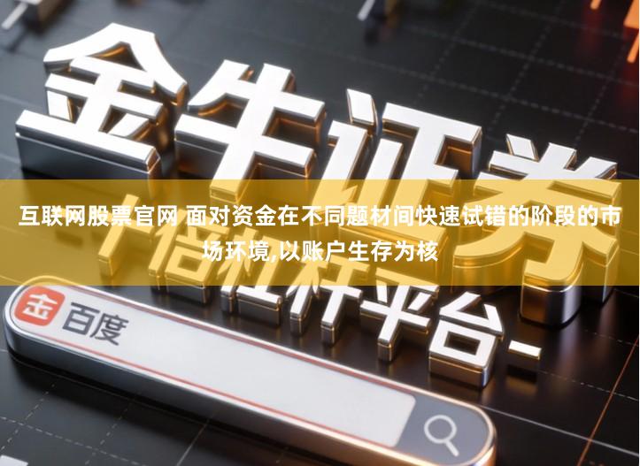 互联网股票官网 面对资金在不同题材间快速试错的阶段的市场环境,以账户生存为核