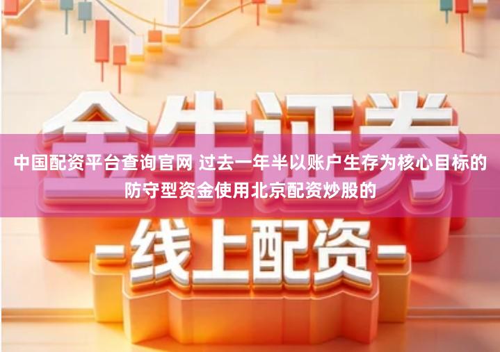 中国配资平台查询官网 过去一年半以账户生存为核心目标的防守型资金使用北京配资炒股的