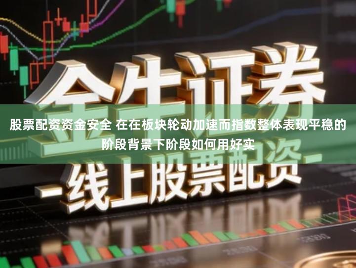 股票配资资金安全 在在板块轮动加速而指数整体表现平稳的阶段背景下阶段如何用好实