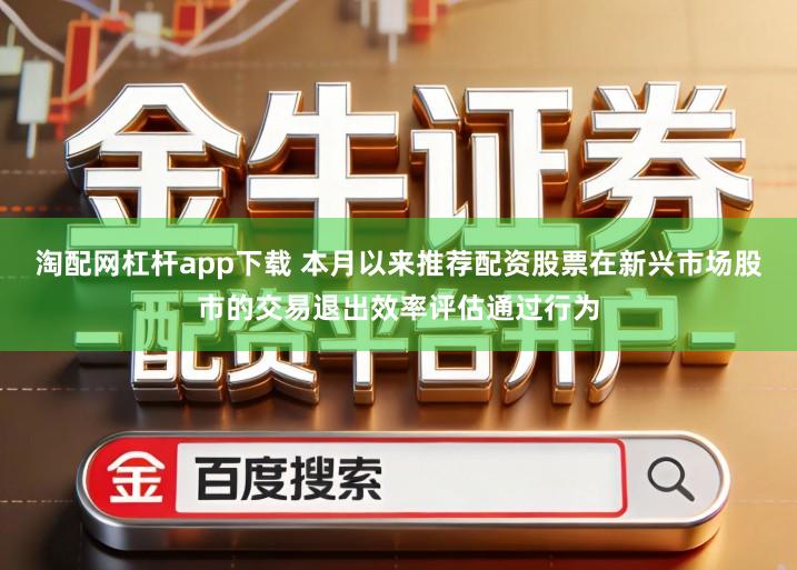 淘配网杠杆app下载 本月以来推荐配资股票在新兴市场股市的交易退出效率评估通过行为