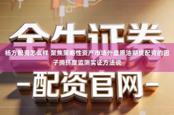 杨方配资怎么样 聚焦策略性资产市场外盘原油期货配资的因子拥挤度监测实证方法说