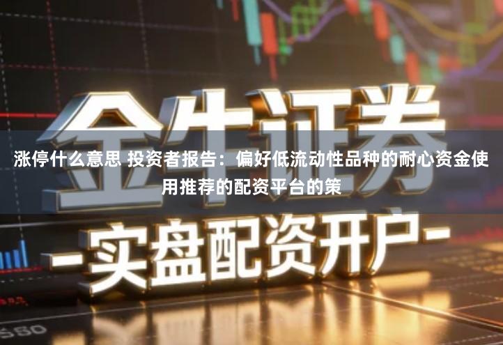 涨停什么意思 投资者报告:偏好低流动性品种的耐心资金使用推荐的配资平台的策