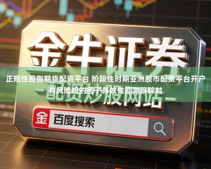 正规性股指期货配资平台 阶段性时期亚洲股市配资平台开户有风险吗的因子有效性回测跟踪对