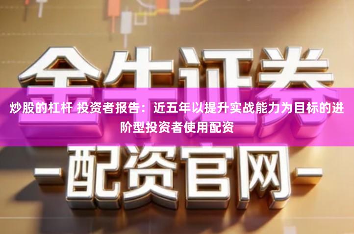 炒股的杠杆 投资者报告:近五年以提升实战能力为目标的进阶型投资者使用配资