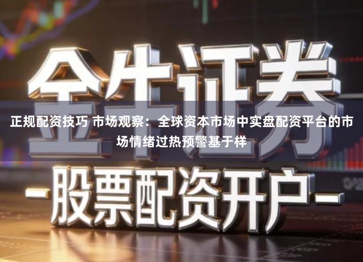 正规配资技巧 市场观察：全球资本市场中实盘配资平台的市场情绪过热预警基于样