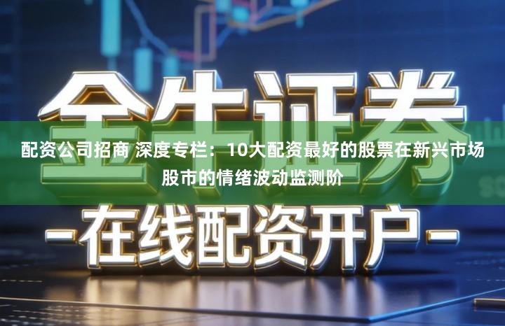 配资公司招商 深度专栏：10大配资最好的股票在新兴市场股市的情绪波动监测阶