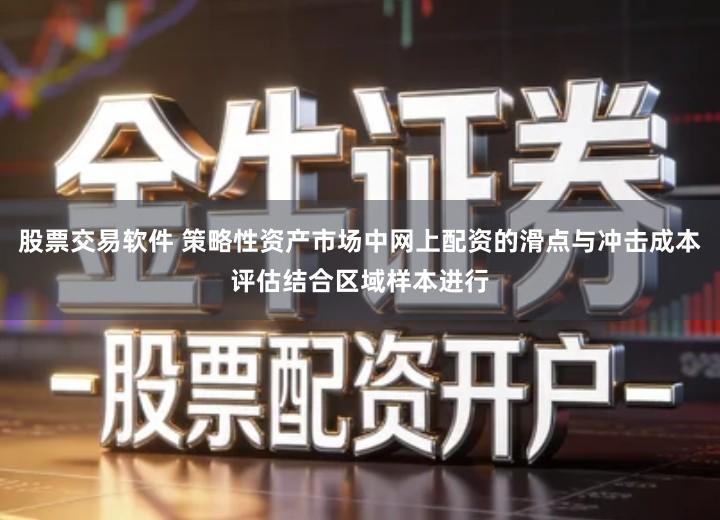 股票交易软件 策略性资产市场中网上配资的滑点与冲击成本评估结合区域样本进行