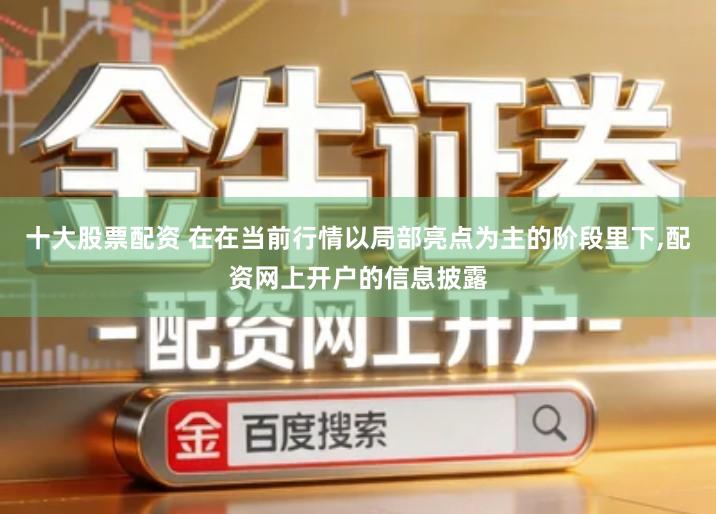 十大股票配资 在在当前行情以局部亮点为主的阶段里下,配资网上开户的信息披露