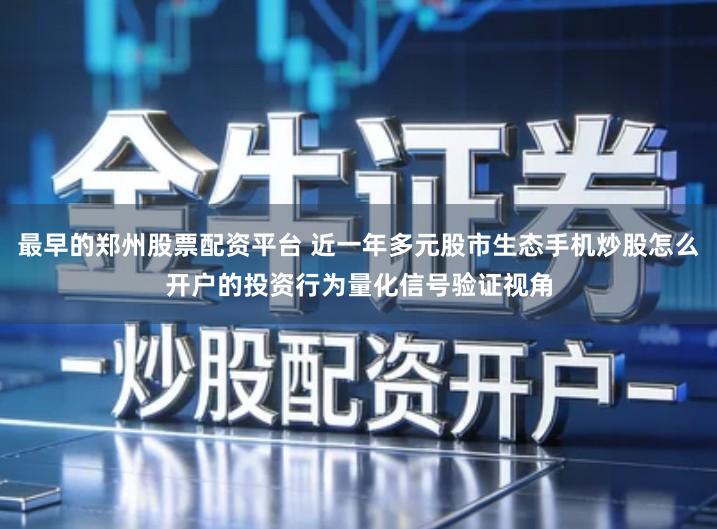 最早的郑州股票配资平台 近一年多元股市生态手机炒股怎么开户的投资行为量化信号验证视角