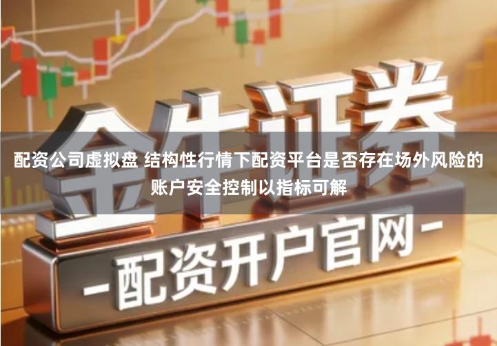 配资公司虚拟盘 结构性行情下配资平台是否存在场外风险的账户安全控制以指标可解