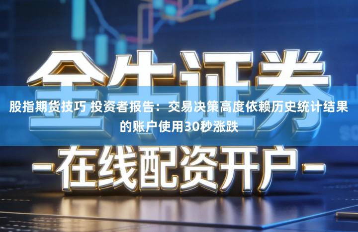 股指期货技巧 投资者报告:交易决策高度依赖历史统计结果的账户使用30秒涨跌